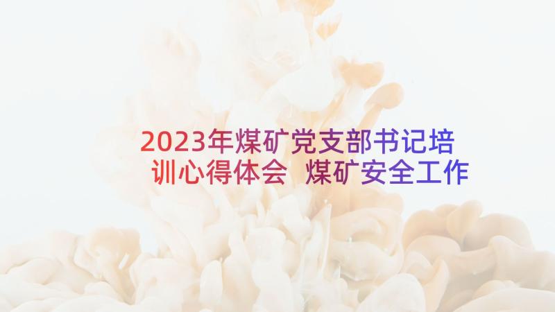 2023年煤矿党支部书记培训心得体会 煤矿安全工作心得体会(优质7篇)