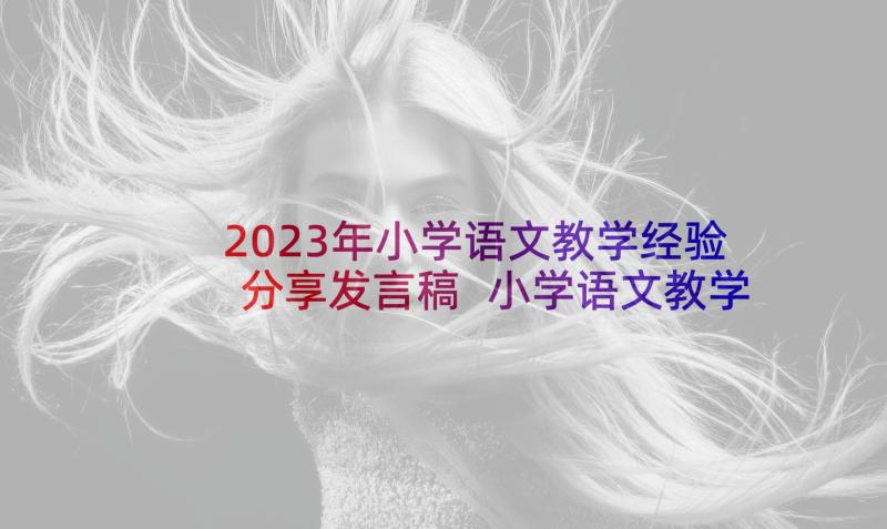 2023年小学语文教学经验分享发言稿 小学语文教学经验交流发言稿(汇总8篇)