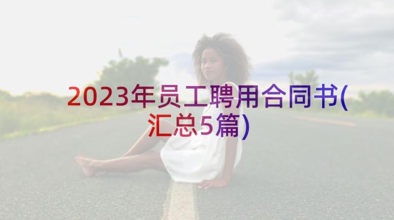 2023年员工聘用合同书(汇总5篇)