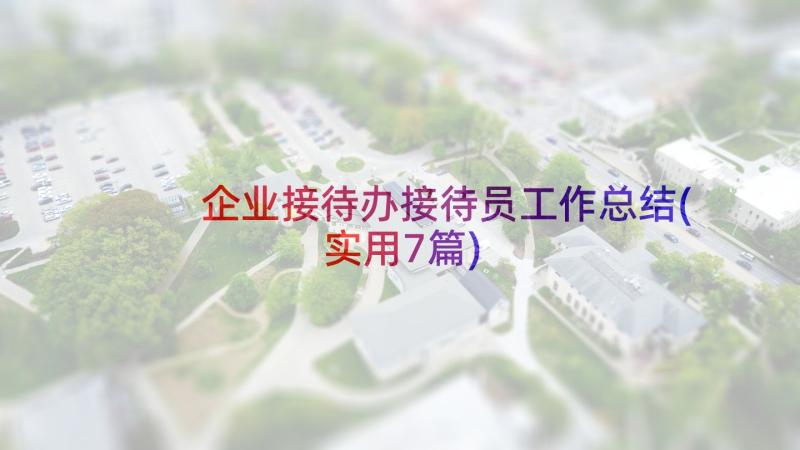 企业接待办接待员工作总结(实用7篇)