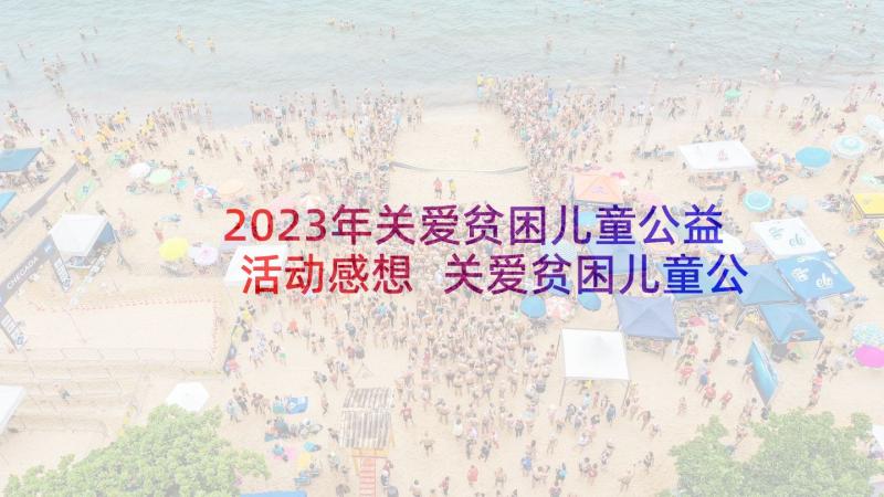 2023年关爱贫困儿童公益活动感想 关爱贫困儿童公益活动倡议书(通用5篇)