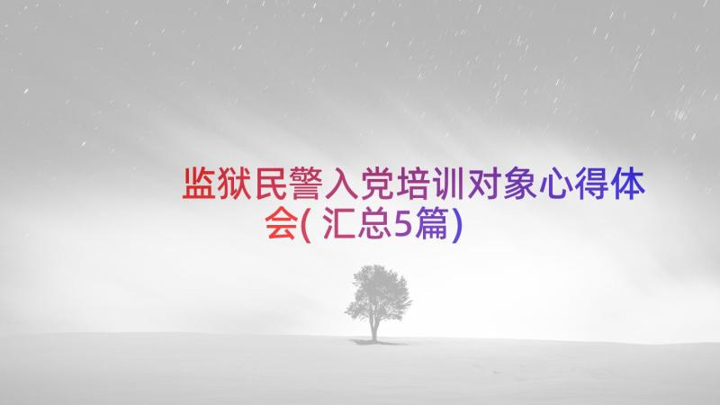 监狱民警入党培训对象心得体会(汇总5篇)