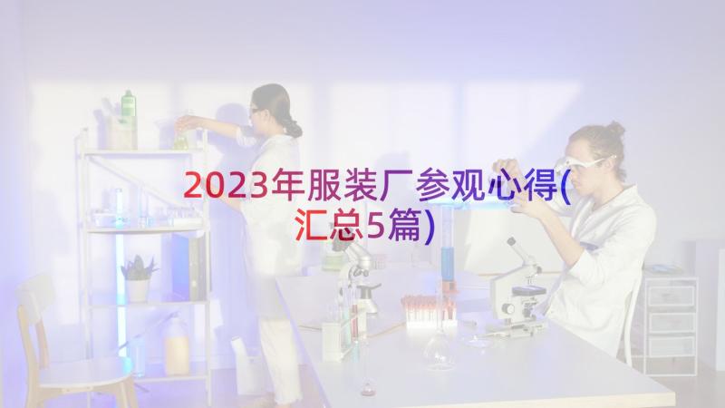 2023年服装厂参观心得(汇总5篇)