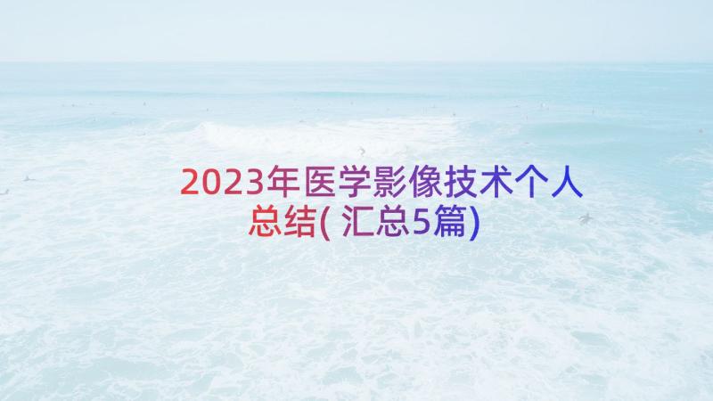 2023年医学影像技术个人总结(汇总5篇)