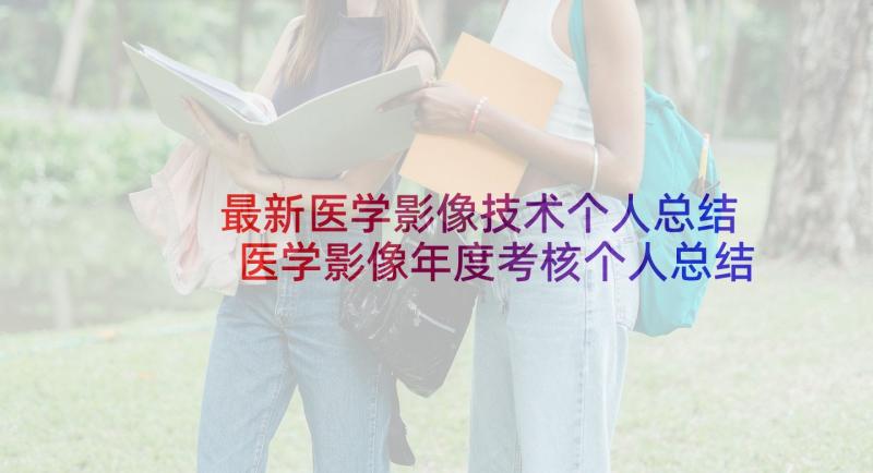 最新医学影像技术个人总结 医学影像年度考核个人总结(大全5篇)