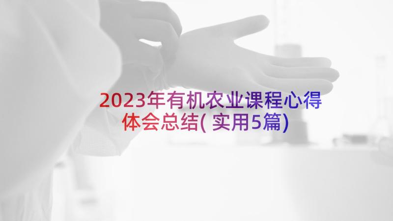 2023年有机农业课程心得体会总结(实用5篇)