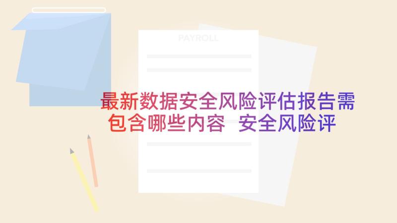 最新数据安全风险评估报告需包含哪些内容 安全风险评估报告(汇总6篇)