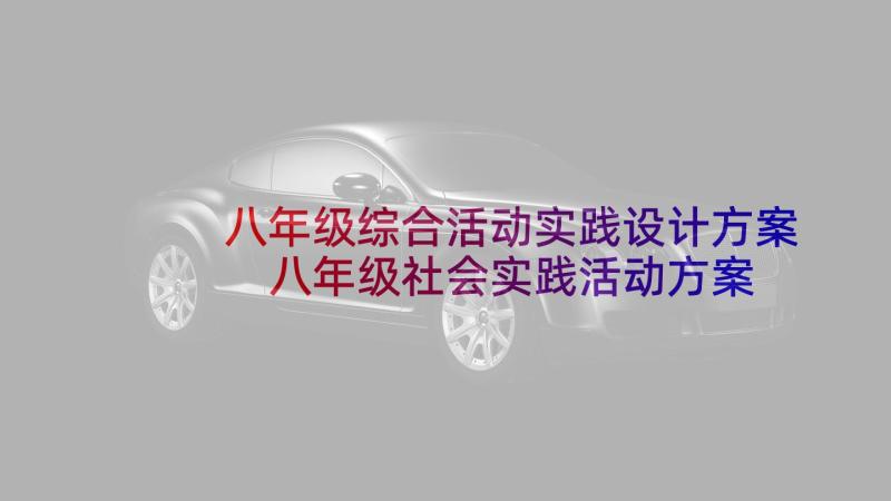 八年级综合活动实践设计方案 八年级社会实践活动方案(优质5篇)