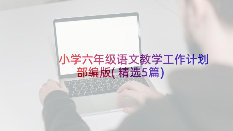 小学六年级语文教学工作计划部编版(精选5篇)