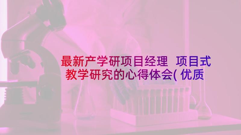 最新产学研项目经理 项目式教学研究的心得体会(优质6篇)