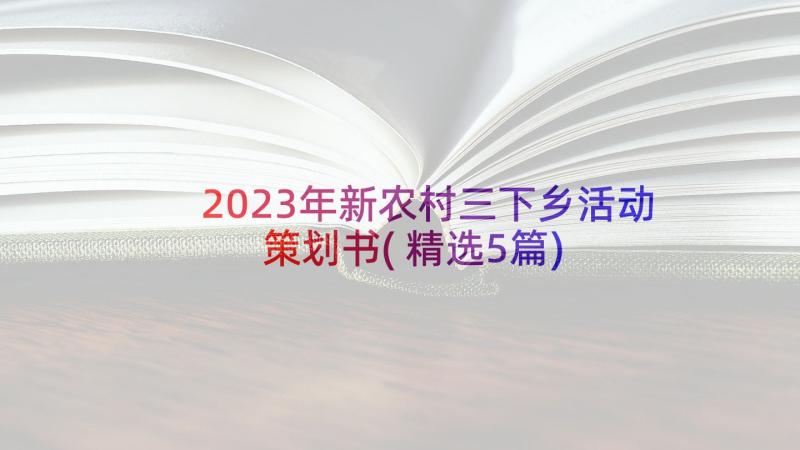 2023年新农村三下乡活动策划书(精选5篇)