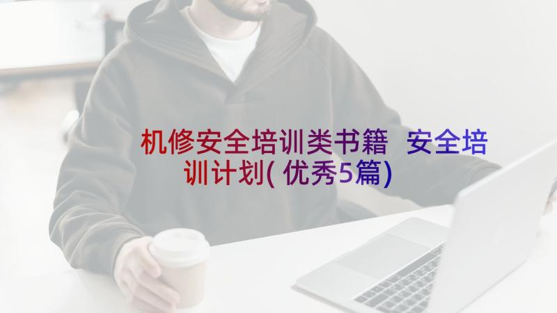 机修安全培训类书籍 安全培训计划(优秀5篇)