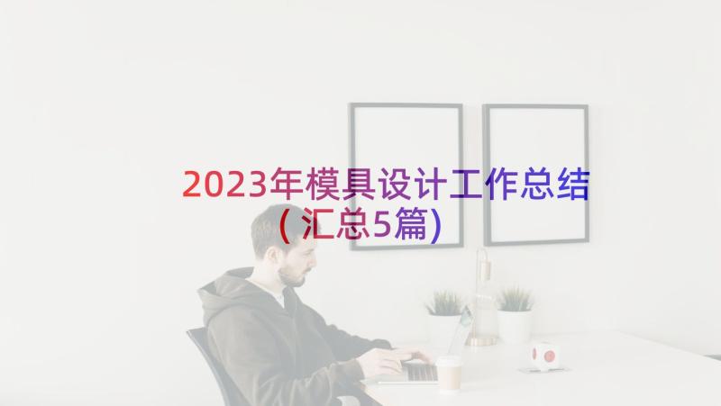 2023年模具设计工作总结(汇总5篇)