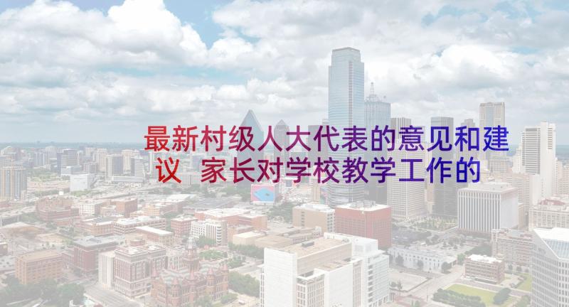 最新村级人大代表的意见和建议 家长对学校教学工作的建议和意见(实用7篇)