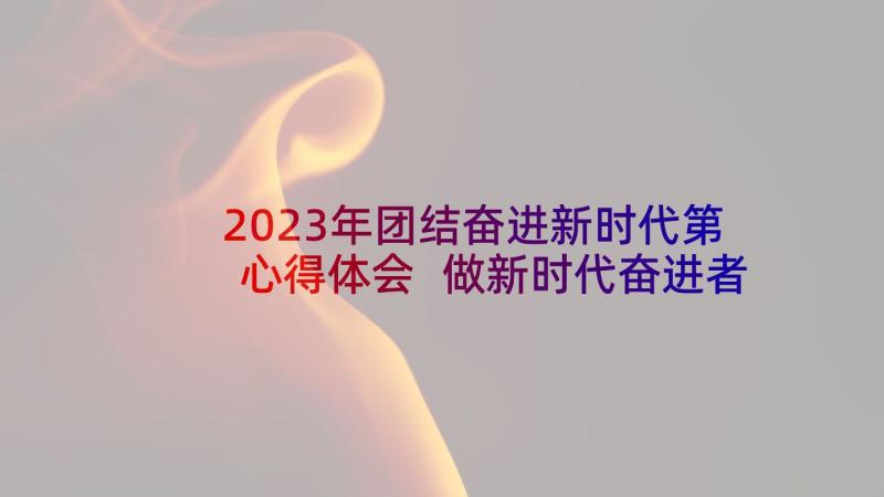 2023年团结奋进新时代第心得体会 做新时代奋进者心得体会(优秀5篇)