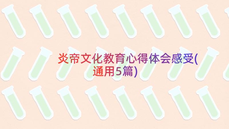 炎帝文化教育心得体会感受(通用5篇)