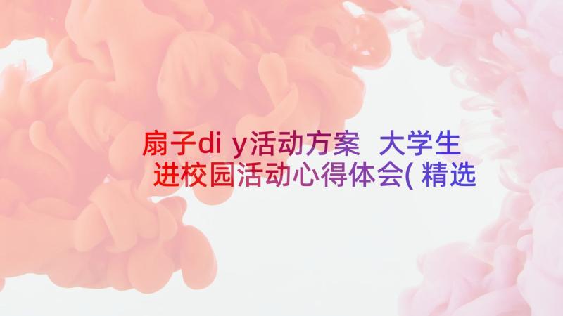 扇子diy活动方案 大学生进校园活动心得体会(精选8篇)