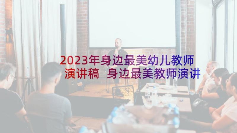 2023年身边最美幼儿教师演讲稿 身边最美教师演讲稿(优秀10篇)