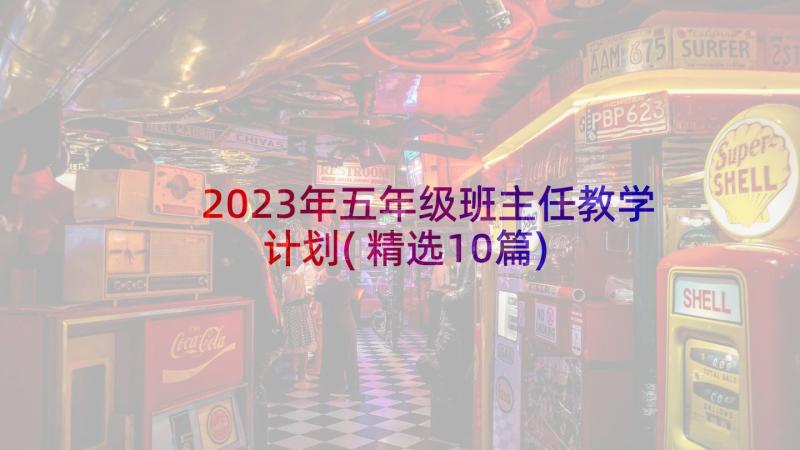 2023年五年级班主任教学计划(精选10篇)