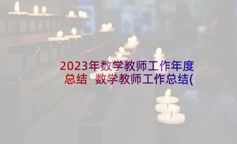 2023年数学教师工作年度总结 数学教师工作总结(模板8篇)