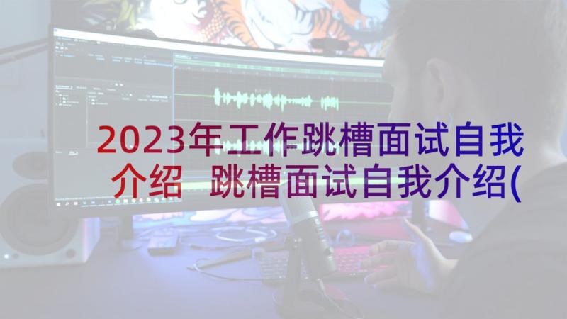 2023年工作跳槽面试自我介绍 跳槽面试自我介绍(通用5篇)