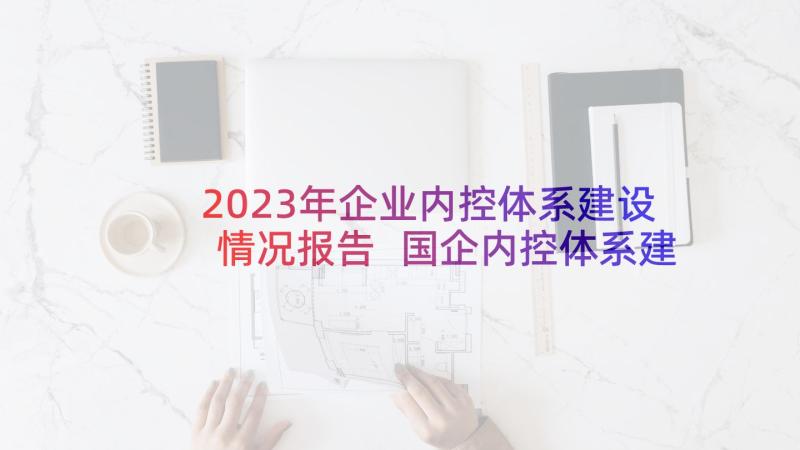 2023年企业内控体系建设情况报告 国企内控体系建设工作计划实用(优质5篇)