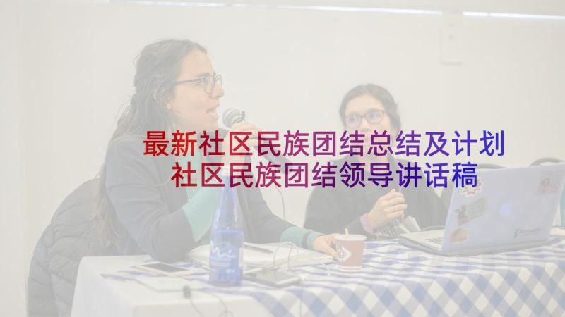 最新社区民族团结总结及计划 社区民族团结领导讲话稿分钟(实用6篇)