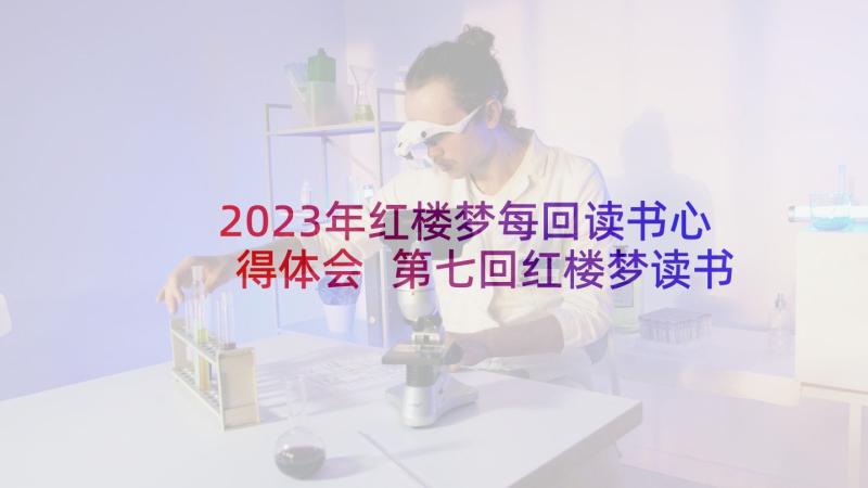 2023年红楼梦每回读书心得体会 第七回红楼梦读书心得体会(实用9篇)