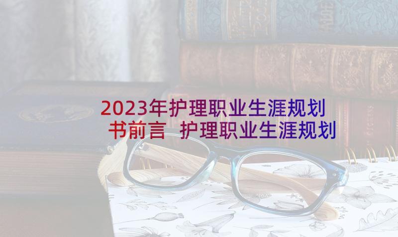 2023年护理职业生涯规划书前言 护理职业生涯规划书(优质5篇)