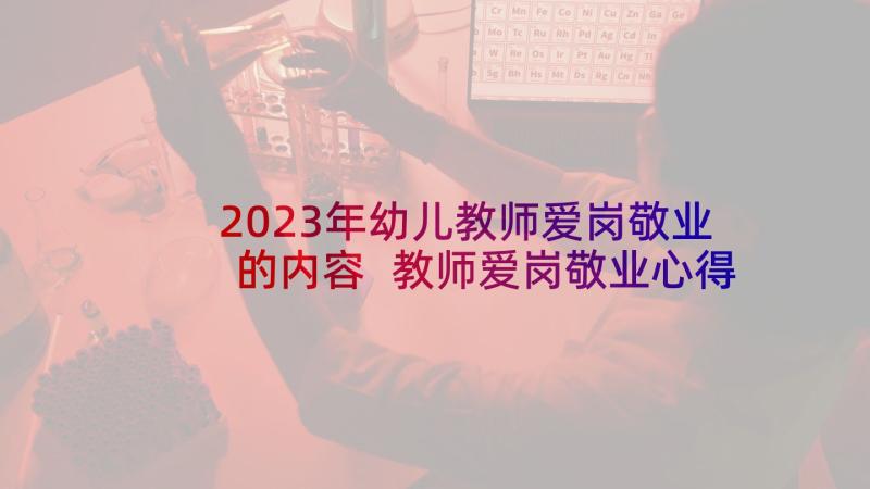 2023年幼儿教师爱岗敬业的内容 教师爱岗敬业心得体会爱岗敬业心得体会(模板6篇)