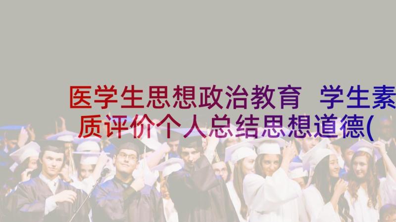 医学生思想政治教育 学生素质评价个人总结思想道德(大全10篇)