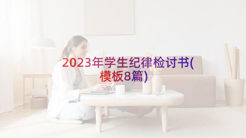 2023年学生纪律检讨书(模板8篇)