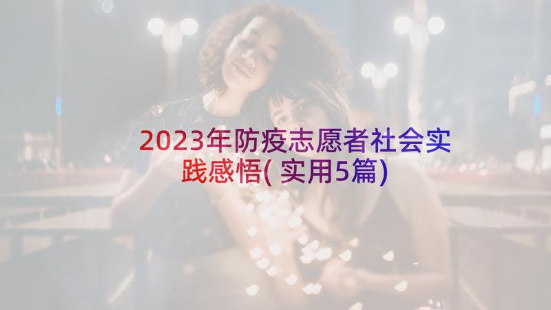 2023年防疫志愿者社会实践感悟(实用5篇)