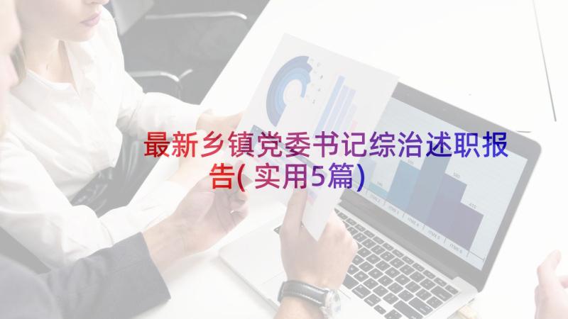 最新乡镇党委书记综治述职报告(实用5篇)