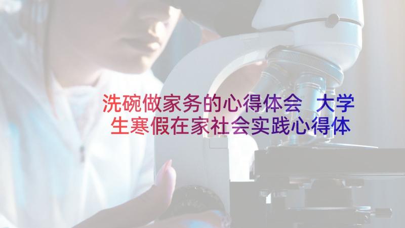 洗碗做家务的心得体会 大学生寒假在家社会实践心得体会(通用5篇)