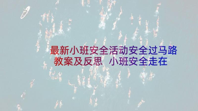 最新小班安全活动安全过马路教案及反思 小班安全走在马路上教案(实用5篇)