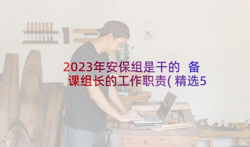 2023年安保组是干的 备课组长的工作职责(精选5篇)