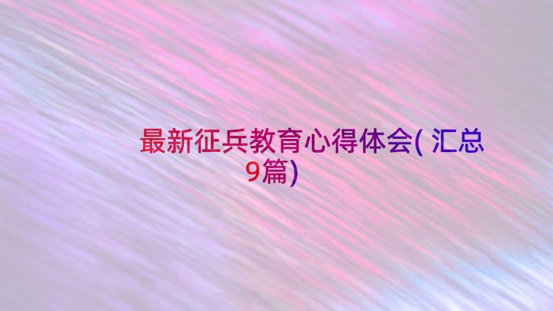 最新征兵教育心得体会(汇总9篇)