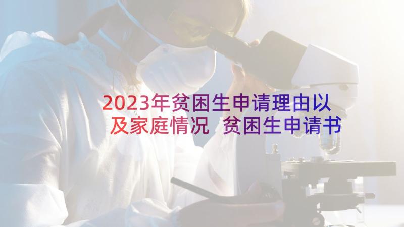 2023年贫困生申请理由以及家庭情况 贫困生申请书家庭经济困难情况说明(模板5篇)