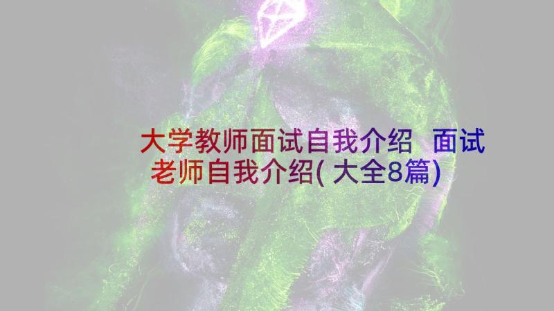 大学教师面试自我介绍 面试老师自我介绍(大全8篇)