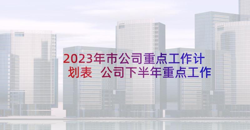 2023年市公司重点工作计划表 公司下半年重点工作计划(实用5篇)