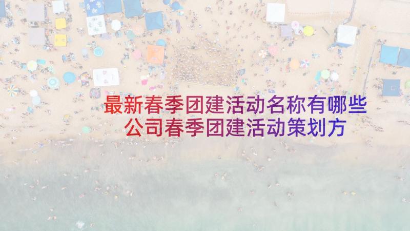 最新春季团建活动名称有哪些 公司春季团建活动策划方案(精选5篇)