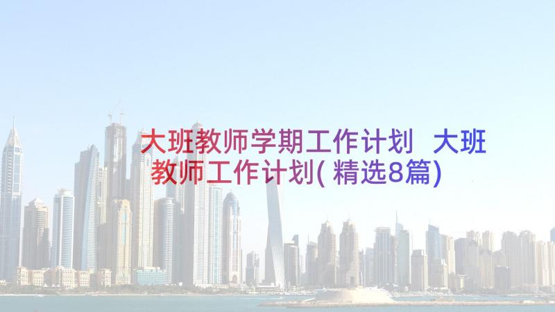 大班教师学期工作计划 大班教师工作计划(精选8篇)