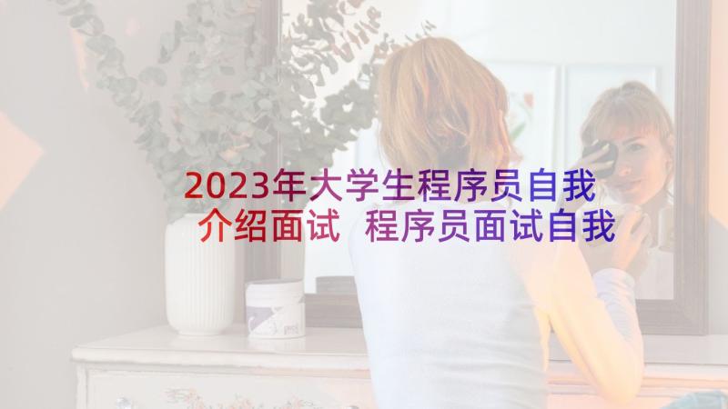 2023年大学生程序员自我介绍面试 程序员面试自我介绍(大全5篇)