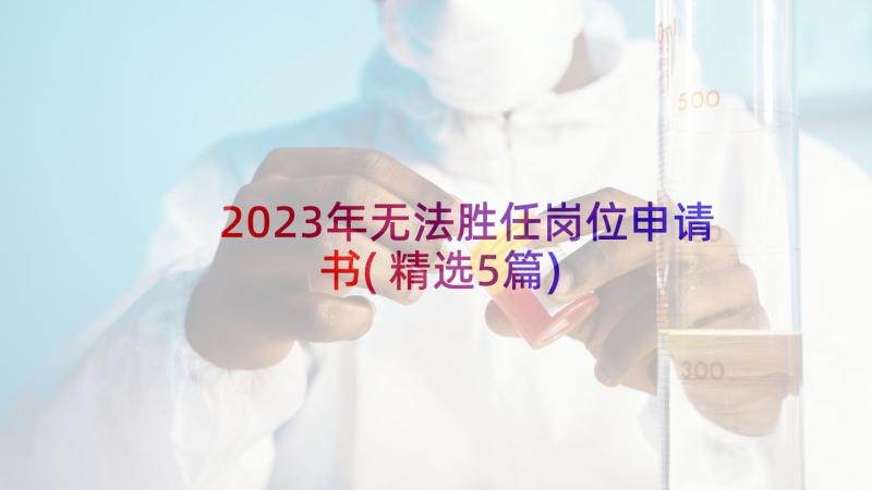 2023年无法胜任岗位申请书(精选5篇)