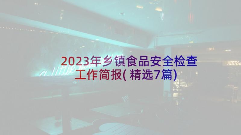 2023年乡镇食品安全检查工作简报(精选7篇)