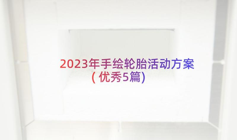 2023年手绘轮胎活动方案(优秀5篇)