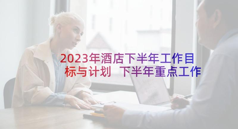 2023年酒店下半年工作目标与计划 下半年重点工作计划及目标(优质5篇)