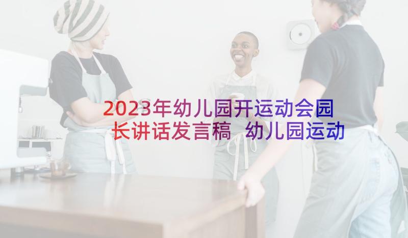 2023年幼儿园开运动会园长讲话发言稿 幼儿园运动会园长发言稿(优质7篇)