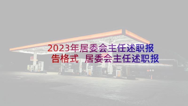 2023年居委会主任述职报告格式 居委会主任述职报告(汇总5篇)